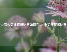 lol怎么关闭直播比赛如何在LOL中关闭直播比赛