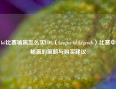 lol比赛输赢怎么买LOL（League of Legends）比赛中输赢的策略与购买建议