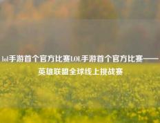lol手游首个官方比赛LOL手游首个官方比赛——英雄联盟全球线上挑战赛