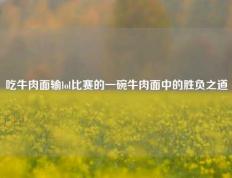 吃牛肉面输lol比赛的一碗牛肉面中的胜负之道