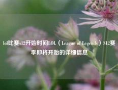 lol比赛s12开始时间LOL（League of Legends）S12赛季即将开始的详细信息