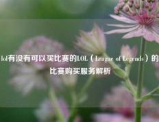 lol有没有可以买比赛的LOL（League of Legends）的比赛购买服务解析
