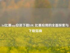 lol比赛app安装下载LOL 比赛应用的全面探索与下载指南