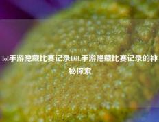 lol手游隐藏比赛记录LOL手游隐藏比赛记录的神秘探索