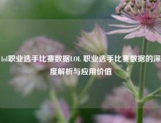 lol职业选手比赛数据LOL 职业选手比赛数据的深度解析与应用价值