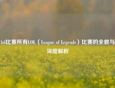 lol比赛所有LOL（League of Legends）比赛的全貌与深度解析