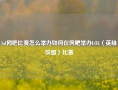 lol网吧比赛怎么举办如何在网吧举办LOL（英雄联盟）比赛
