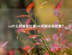 lol什么时候有比赛LOL何时会有比赛？