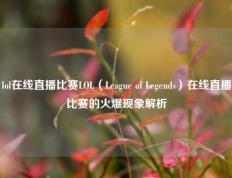 lol在线直播比赛LOL（League of Legends）在线直播比赛的火爆现象解析