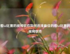 看lol比赛的视频软件如何选择最佳的看lol比赛的视频软件