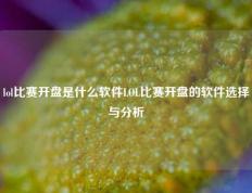 lol比赛开盘是什么软件LOL比赛开盘的软件选择与分析