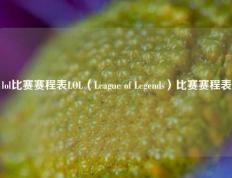 lol比赛赛程表LOL（League of Legends）比赛赛程表