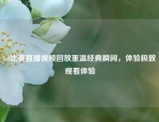 lol比赛直播视频回放重温经典瞬间，体验极致观看体验