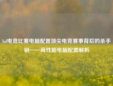 lol电竞比赛电脑配置顶尖电竞赛事背后的杀手锏——高性能电脑配置解析