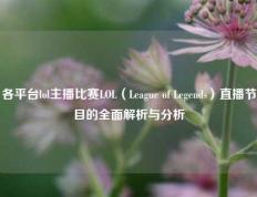 各平台lol主播比赛LOL（League of Legends）直播节目的全面解析与分析