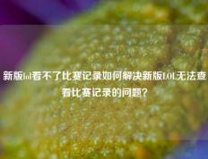 新版lol看不了比赛记录如何解决新版LOL无法查看比赛记录的问题？