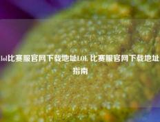 lol比赛服官网下载地址LOL 比赛服官网下载地址指南