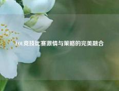 LOL竞技比赛激情与策略的完美融合