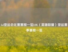 lol亚运会比赛赛程一览LOL（英雄联盟）亚运赛事赛程一览