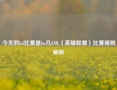 今天的lol比赛是bo几LOL（英雄联盟）比赛规则解析