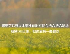 哪里可以赌lol比赛没有地方能合法合法合法地赌博LOL比赛，但这里有一些建议