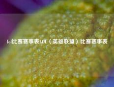 lol比赛赛事表LOL（英雄联盟）比赛赛事表