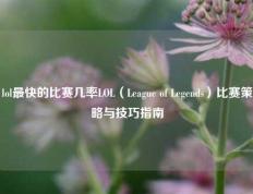 lol最快的比赛几率LOL（League of Legends）比赛策略与技巧指南