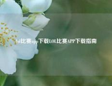lol比赛app下载LOL比赛APP下载指南
