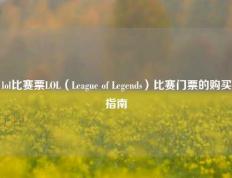 lol比赛票LOL（League of Legends）比赛门票的购买指南