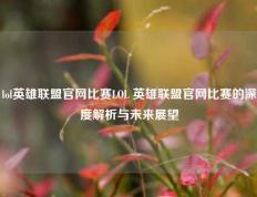 lol英雄联盟官网比赛LOL 英雄联盟官网比赛的深度解析与未来展望