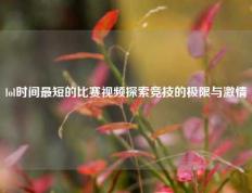 lol时间最短的比赛视频探索竞技的极限与激情