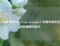 lol比赛买注LOL（League of Legends）比赛中购买注码的策略与技巧