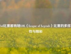 lol比赛都有啥LOL（League of Legends）比赛的多样性与精彩