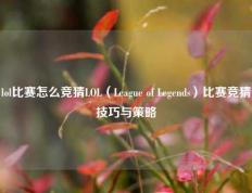 lol比赛怎么竞猜LOL（League of Legends）比赛竞猜技巧与策略