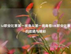 lol职业比赛第一视角从第一视角看LOL职业比赛的震撼与精彩