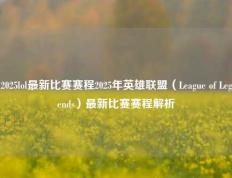 2025lol最新比赛赛程2025年英雄联盟（League of Legends）最新比赛赛程解析