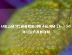 lol亚运会28比赛赛程亚洲电子运动会（Lol）2024年亚运会赛程详解