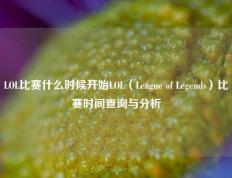 LOL比赛什么时候开始LOL（League of Legends）比赛时间查询与分析