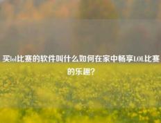 买lol比赛的软件叫什么如何在家中畅享LOL比赛的乐趣？