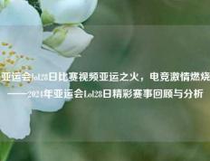 亚运会lol28日比赛视频亚运之火，电竞激情燃烧——2024年亚运会Lol28日精彩赛事回顾与分析