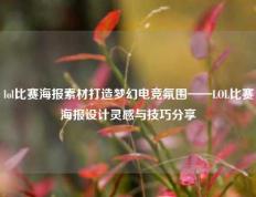 lol比赛海报素材打造梦幻电竞氛围——LOL比赛海报设计灵感与技巧分享