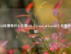 lol比赛有什么比赛LOL（League of Legends）比赛介绍