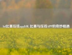 lol比赛压钱appLOL 比赛与压钱APP的奇妙相遇