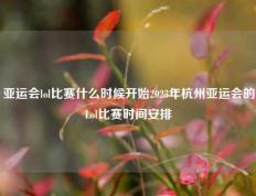 亚运会lol比赛什么时候开始2023年杭州亚运会的Lol比赛时间安排