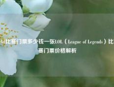 lol比赛门票多少钱一张LOL（League of Legends）比赛门票价格解析