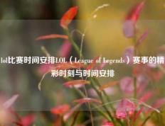 lol比赛时间安排LOL（League of Legends）赛事的精彩时刻与时间安排