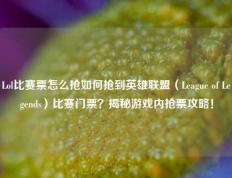 Lol比赛票怎么抢如何抢到英雄联盟（League of Legends）比赛门票？揭秘游戏内抢票攻略！