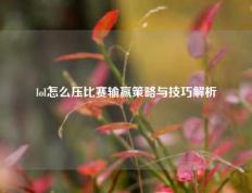 lol怎么压比赛输赢策略与技巧解析