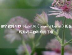 哪个软件可以下注lolLOL（League of Legends）的在线游戏平台和应用下载