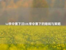 lol季中赛下注LOL季中赛下的赌局与策略